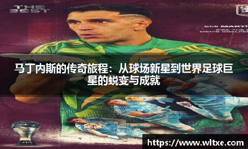 马丁内斯的传奇旅程：从球场新星到世界足球巨星的蜕变与成就